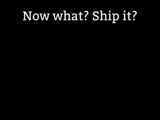 Now what? Ship it? 
 