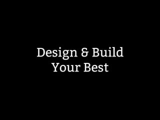 Design & Build 
Your Best 
 