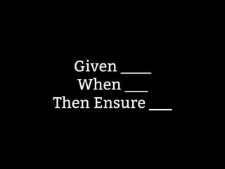 Given ____ 
When ___ 
Then Ensure ___ 
 
