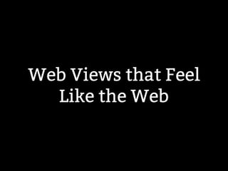 Web Views that Feel 
Like the Web 
 