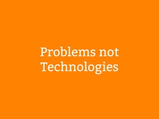 Problems not 
Technologies 
 