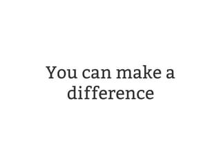 You can make a 
difference 
 