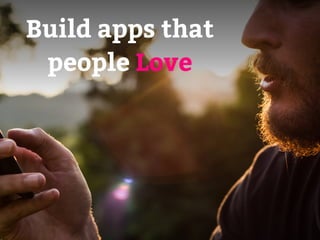 Build apps that 
people Love 
 