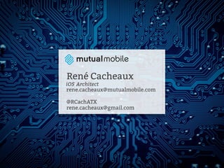 René Cacheaux 
iOS Architect 
rene.cacheaux@mutualmobile.com 
@RCachATX 
rene.cacheaux@gmail.com 
 