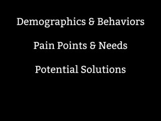 Demographics & Behaviors 
Pain Points & Needs 
Potential Solutions 
 