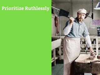 Prioritize Ruthlessly 
 