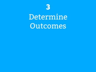 3 
Determine 
Outcomes 
 