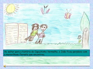 Ao saltar para a história do Capuchinho Vermelho, o João ficou perplexo com a maravilhosa floresta que encontrou. 