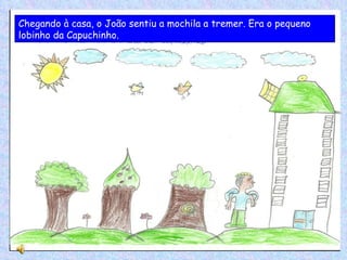 Chegando à casa, o João sentiu a mochila a tremer. Era o pequeno lobinho da Capuchinho. 