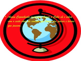 • Assim Capuchinho conseguiu chegar a Cuba sã e salva
  com o cesto cheio de comida que trouxe dos países e terras
  que passou.
 