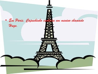 • Em Paris, Capuchinho conheceu um menino chamado
  Hugo.
 