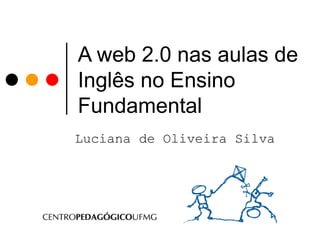 A web 2.0 nas aulas de Inglês no Ensino Fundamental   Luciana de Oliveira Silva 