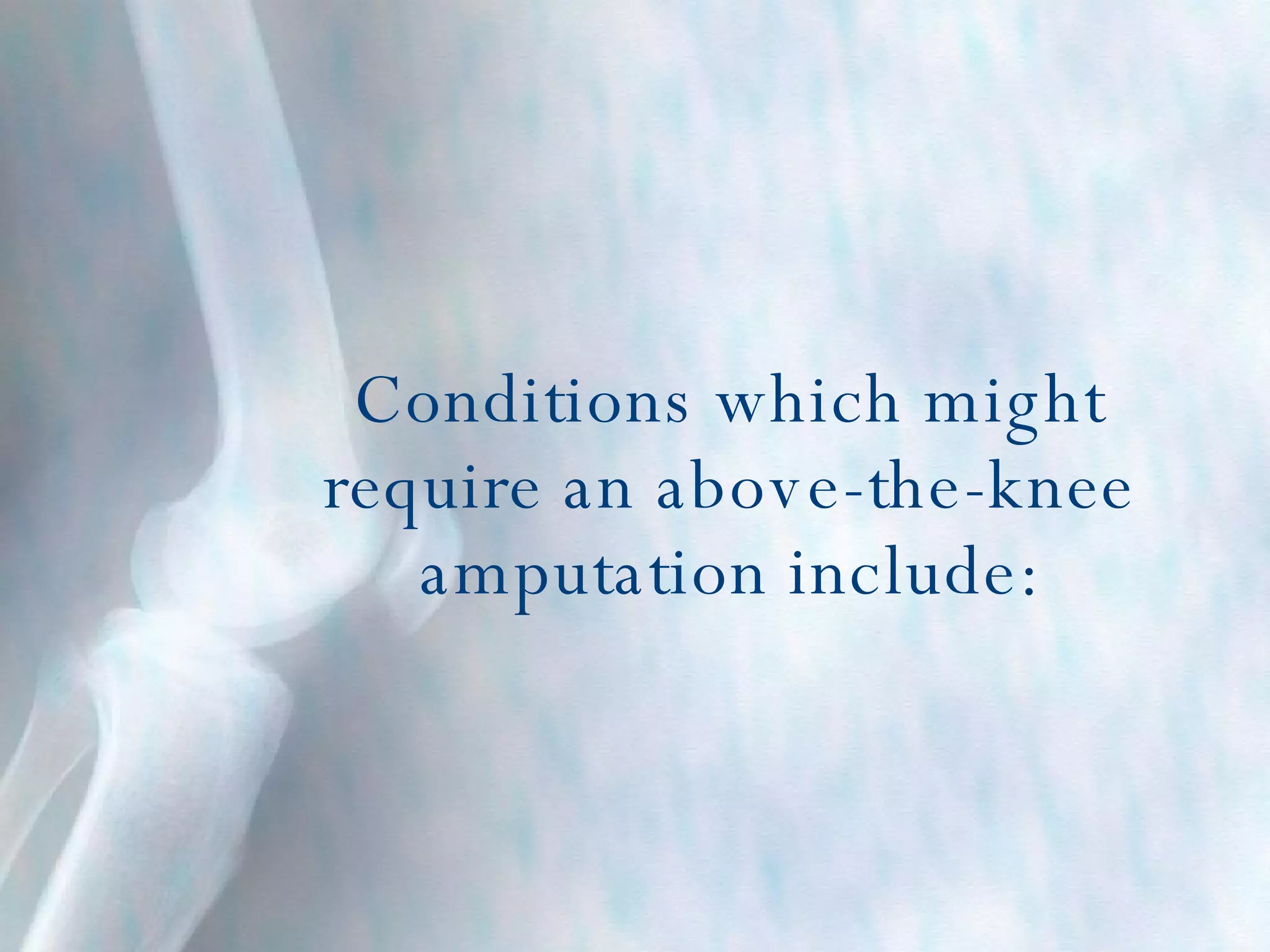 Conditions which might require an above-the-knee amputation include: 