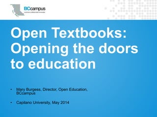 Open Textbooks:
Opening the doors
to education
• Mary Burgess, Director, Open Education,
BCcampus
• Capilano University, May 2014
 