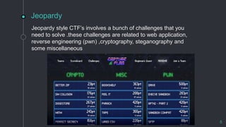 Jeopardy
Jeopardy style CTF’s involves a bunch of challenges that you
need to solve .these challenges are related to web application,
reverse engineering (pwn) ,cryptography, steganography and
some miscellaneous
5
 