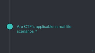 Are CTF’s applicable in real life
scenarios ?
8
 