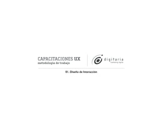 CAPACITACIONES UX 
metodología de trabajo 
01. Diseño de Interacción 
 
