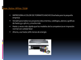 Epson Stylus Office T1110


IMPRESORA A COLOR DE FORMATO ANCHO Diseñada para la pequeña
empresa



Versátil para todos tus proyectos documentos, catálogos, planos y gráficas
de hasta 33 x 48 cm, y mucho más



Hasta 2 veces más rápida que los modelos de la competencia en impresión
normal con calidad láser



Ahorra, usa hasta 70% menos de energía

 