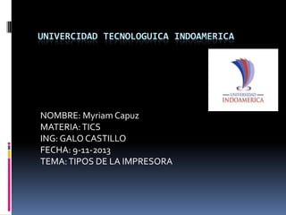 UNIVERCIDAD TECNOLOGUICA INDOAMERICA

NOMBRE: Myriam Capuz
MATERIA: TICS
ING: GALO CASTILLO
FECHA: 9-11-2013
TEMA: TIPOS DE LA IMPRESORA

 