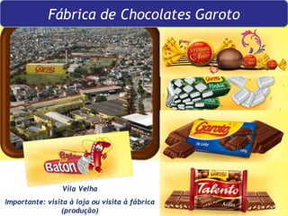 Vila Velha Importante: visita à loja ou visita à fábrica (produção) Fábrica de Chocolates Garoto 