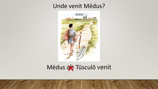 Unde venit Mēdus?
Mēdus ab Tūsculō venit
 
