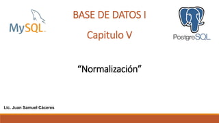 Capitulo V
“Normalización”
BASE DE DATOS I
Lic. Juan Samuel Cáceres
 