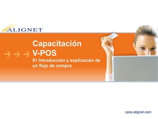 Capacitación
V-POS
01 Introducción y explicación de
un flujo de compra
vpos.alignet.com
 