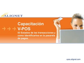 vpos.alignet.com
Capacitación
V-POS
03 Estados de las transacciones y
como identificarlos en la pasarela
de pagos.
 