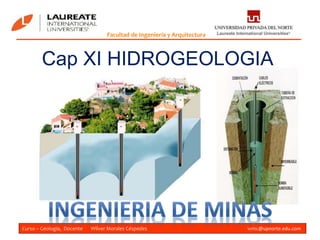 Curso – Geología, Docente Wilver Morales Céspedes wmc@upnorte.edu.com
Facultad de Ingeniería y Arquitectura
Cap XI HIDROGEOLOGIA
 