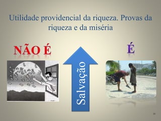 Utilidade providencial da riqueza. Provas da
riqueza e da miséria
Salvação
33
 