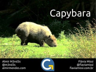 Capybara



Almir M3nd3s                Flávia Missi
@m3nd3s                    @flaviamissi
almirmendes.com      flaviamissi.com.br
 