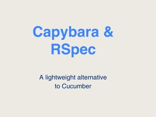 Capybara &
  RSpec
A lightweight alternative
      to Cucumber
 