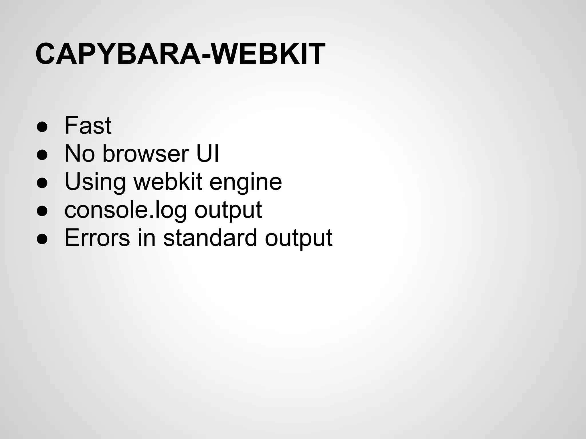 CAPYBARA-WEBKIT

●   Fast
●   No browser UI
●   Using webkit engine
●   console.log output
●   Errors in standard output
 