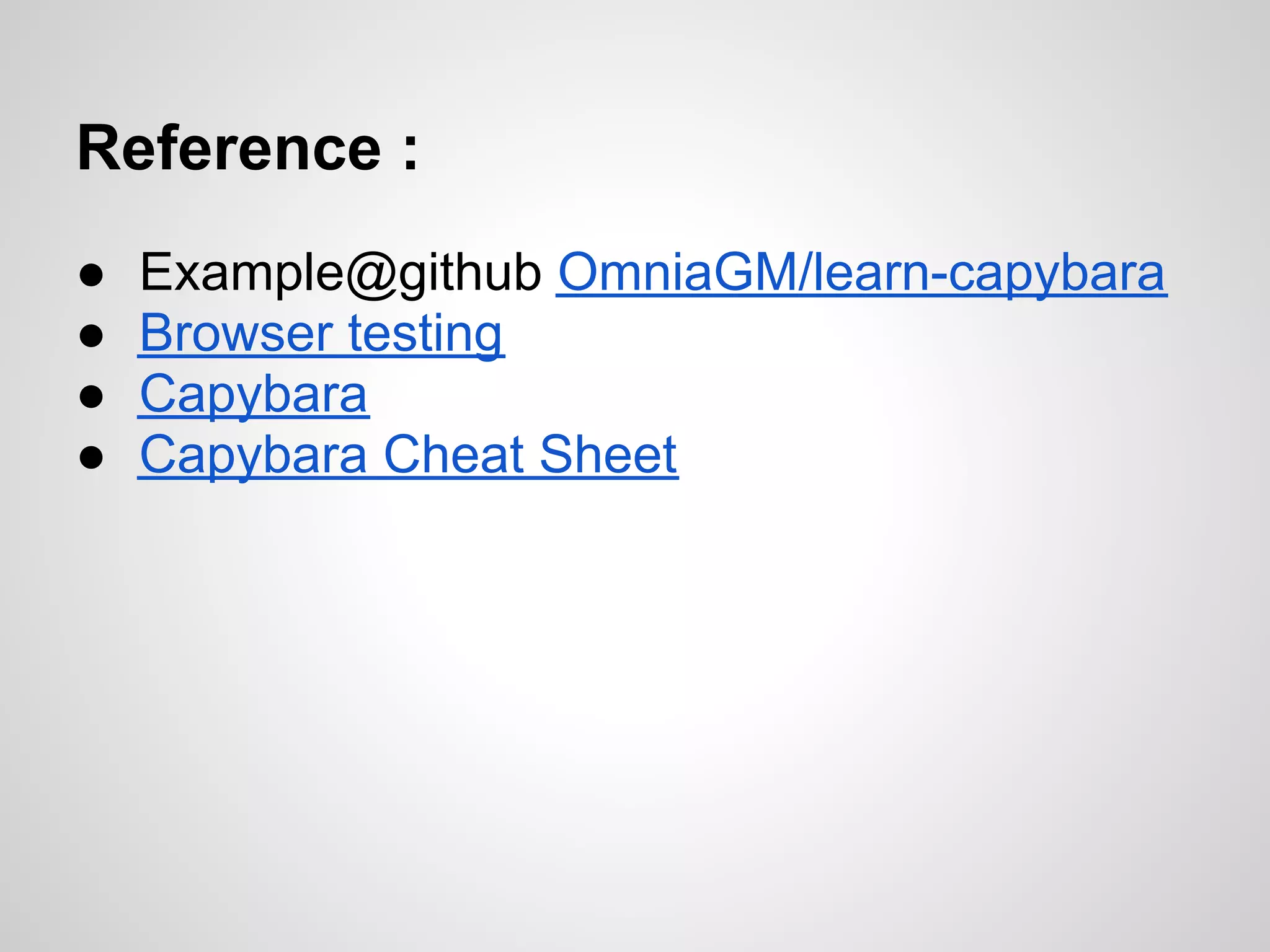 Reference :
●   Example@github OmniaGM/learn-capybara
●   Browser testing
●   Capybara
●   Capybara Cheat Sheet
 