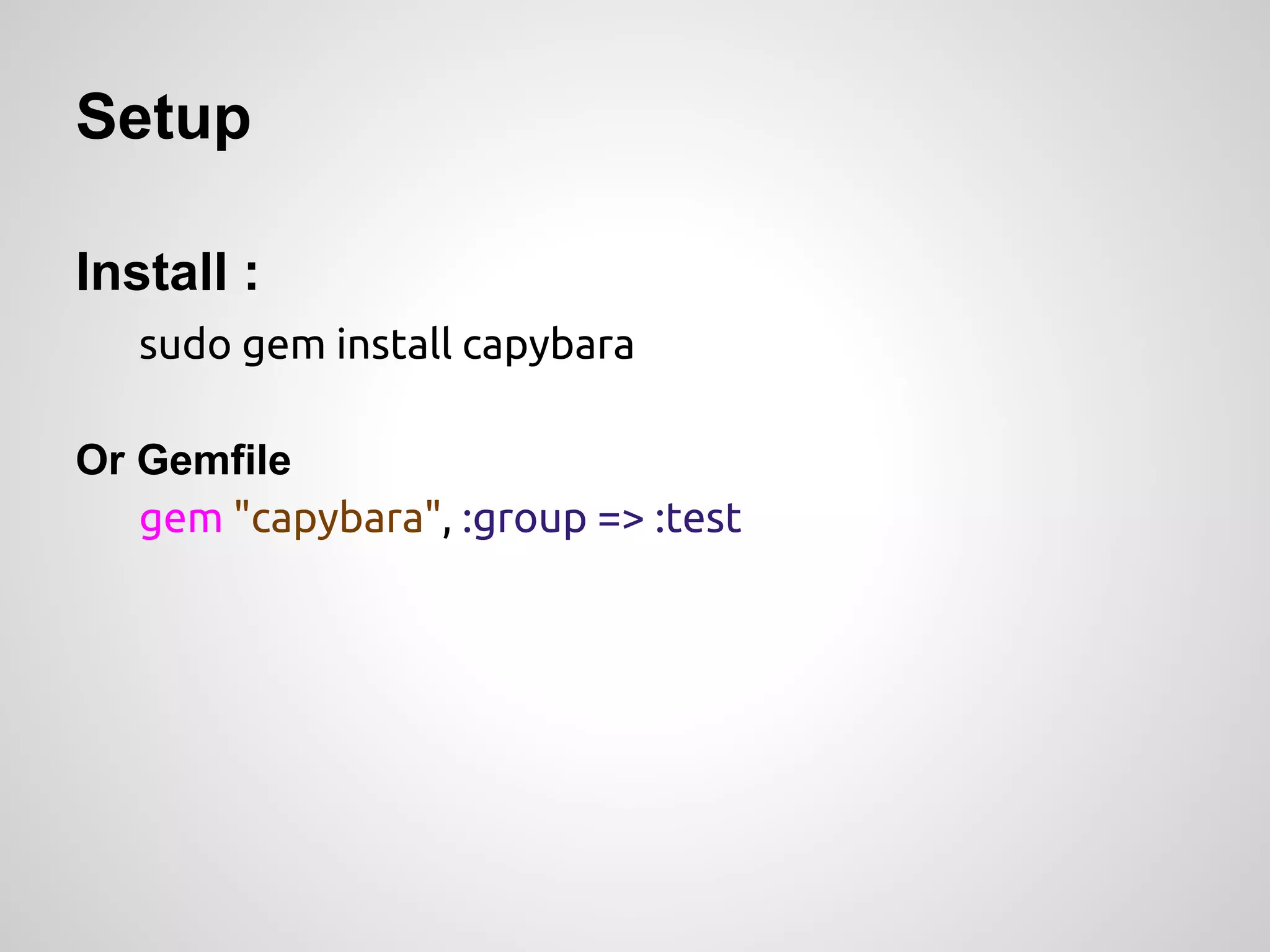 Setup

Install :
   sudo gem install capybara

Or Gemfile
   gem "capybara", :group => :test
 