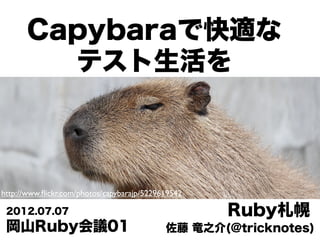 Capybaraで快適な
         テスト生活を



http://www.ﬂickr.com/photos/capybarajp/5229619542

 2012.07.07                                         Ruby札幌
 岡山Ruby会議01                                 佐藤 竜之介(@tricknotes)
 