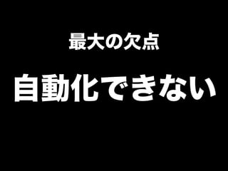 最大の欠点

自動化できない
 