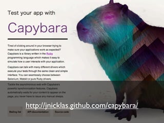 using capybara

ブラウザでの操作やエ
ミュレータでの操作が、
 全部 Ruby で書ける
 