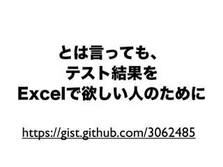 とは言っても、
     テスト結果を
Excelで欲しい人のために

https://gist.github.com/3062485
 
