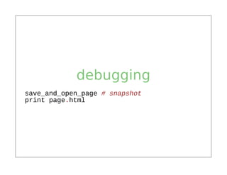 debugging
save_and_open_page # snapshot
print page.html
 