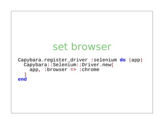 set browser
Capybara.register_driver :selenium do |app|
  Capybara::Selenium::Driver.new(
    app, :browser => :chrome
  )
end
 