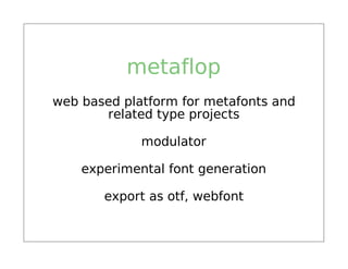 metaflop
web based platform for metafonts and
       related type projects

             modulator

    experimental font generation

       export as otf, webfont
 