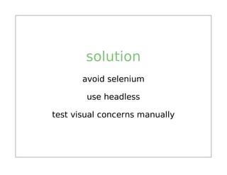 solution
       avoid selenium

        use headless

test visual concerns manually
 