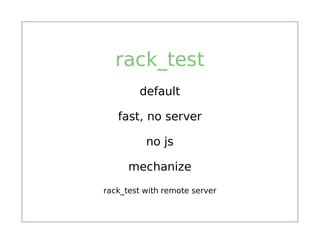 rack_test
        default

   fast, no server

          no js

      mechanize
rack_test with remote server
 