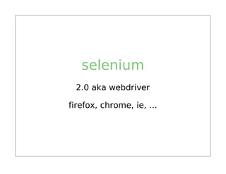 selenium
 2.0 aka webdriver

firefox, chrome, ie, ...
 