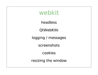 webkit
     headless

    QtWebKitk

logging / messages

   screenshots

     cookies

resizing the window
 