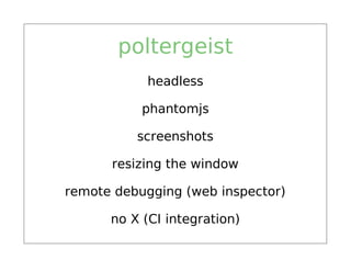 poltergeist
           headless

           phantomjs

          screenshots

      resizing the window

remote debugging (web inspector)

      no X (CI integration)
 