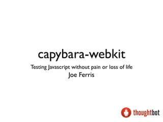 capybara-webkit
Testing Javascript without pain or loss of life
                 Joe Ferris
 