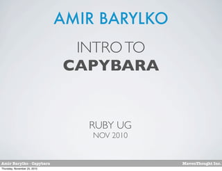 AMIR BARYLKO
                               INTRO TO
                              CAPYBARA


                                 RUBY UG
                                  NOV 2010


Amir Barylko - Capybara                      MavenThought Inc.
Thursday, November 25, 2010
 