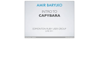 AMIR BARYLKO
                           INTRO TO
                          CAPYBARA


               EDMONTON RUBY USER GROUP
                              JUNE 2011


Amir Barylko - Capybara                   MavenThought Inc.
 